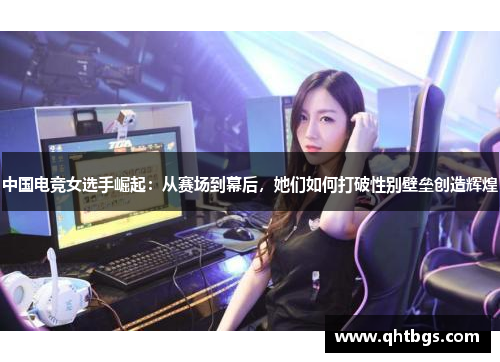 中國電競女選手崛起：從賽場到幕后，她們如何打破性別壁壘創造輝煌