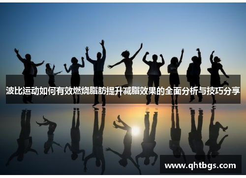 波比運動如何有效燃燒脂肪提升減脂效果的全面分析與技巧分享