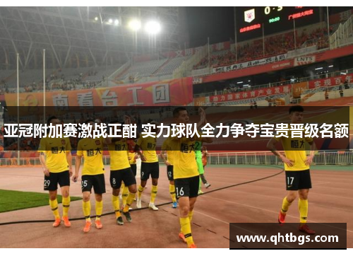 亞冠附加賽激戰正酣 實力球隊全力爭奪寶貴晉級名額