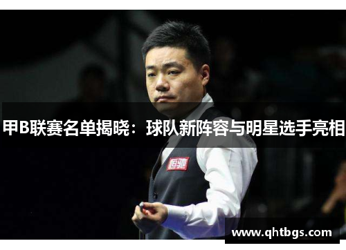 甲B聯賽名單揭曉：球隊新陣容與明星選手亮相