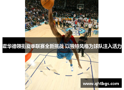 霍華德領銜夏季聯賽全新挑戰 以獨特風格為球隊注入活力